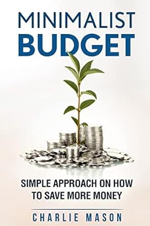 minimalist budget simple strategies on how to save more and become financially secure  charlie mason