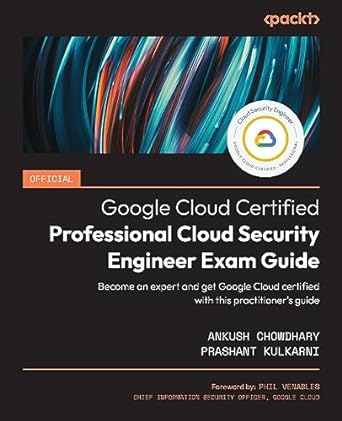 Official Google Cloud Certified Professional Cloud Security Engineer Exam Guide Become An Expert And Get Google Cloud Certified With This Practitioners Guide