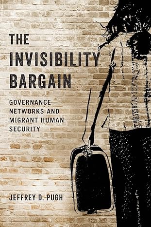 the invisibility bargain governance networks and migrant human security 1st edition jeffrey d. pugh