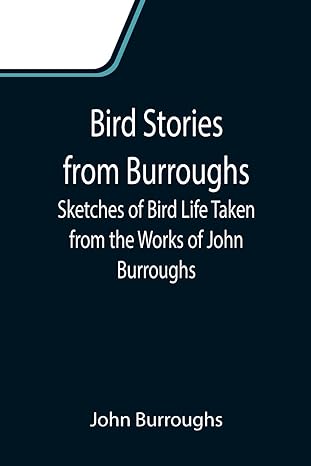 bird stories from burroughs sketches of bird life taken from the works of john burroughs 1st edition john