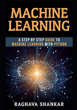 machine learning a step by step guide to machine learning with python 1st edition raghava shankar 1983387207,