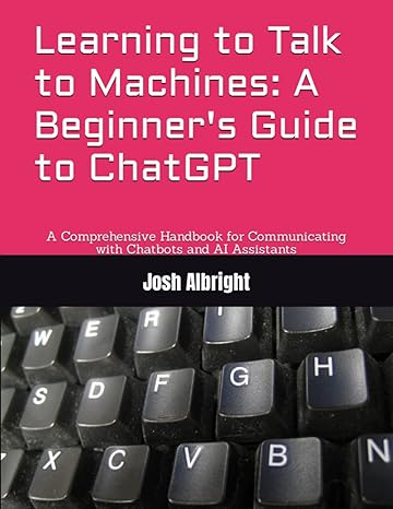 learning to talk to machines a beginners guide to chatgpt a comprehensive handbook for communicating with