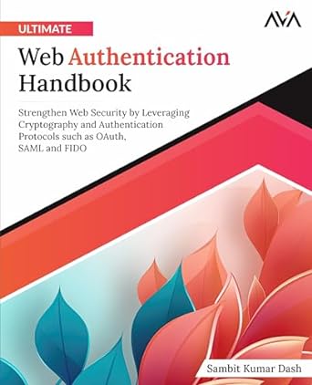 Ultimate Web Authentication Handbook Strengthen Web Security By Leveraging Cryptography And Authentication Protocols Such As OAuth SAML And FIDO