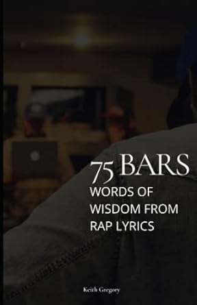 75 bars words of wisdom from rap lyrics 1st edition keith gregory 979-8448835537