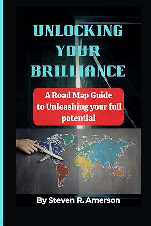 unlocking your brilliance a road map guide to unleashing your full potential 1st edition steven r. amerson