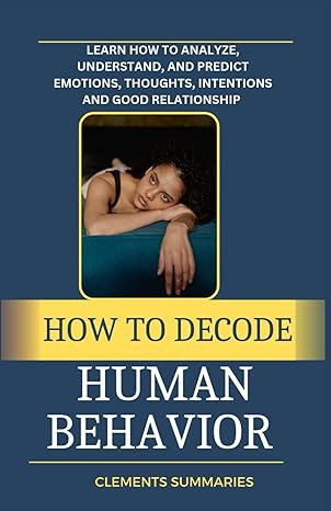 how to decode human behavior learn how to analyze understand and predict emotions thoughts intentions and