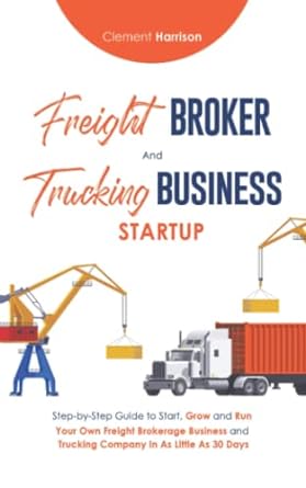 freight broker and trucking business startup how to start grow and run your own freight brokerage and