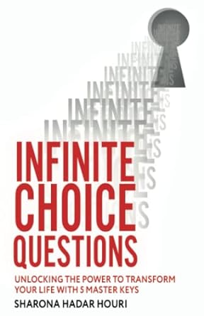 infinite choice questions unlocking the power to transform your life with 5 master keys 1st edition sharona