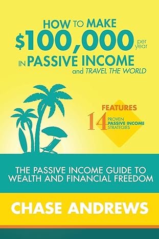 how to make $100 000 per year in passive income and travel the world the passive income guide to wealth and