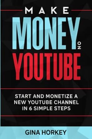 make money on youtube start and monetize a new youtube channel in 6 simple steps 1st edition gina horkey