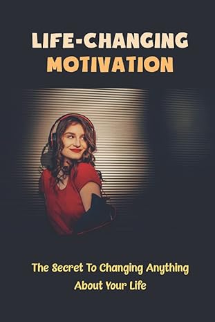 life changing motivation the secret to changing anything about your life 1st edition adam schildgen
