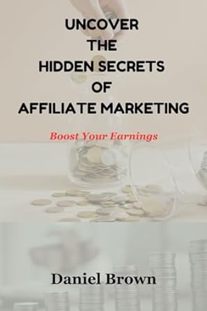 uncover the hidden secrets of affiliate marketing boost your earnings 1st edition daniel brown 979-8867789619