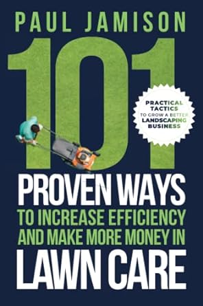 101 proven ways to increase efficiency and make more money in lawn care practical tactics to grow a better