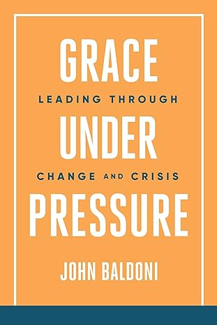 grace under pressure leading through change and crisis 1st edition john baldoni 1637587562, 978-1637587560