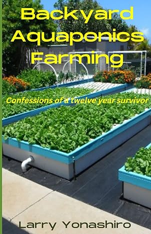 backyard aquaponics farming confessions of a twelve year survivor 1st edition larry yonashiro 979-8357608024