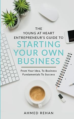 The Young At Heart Entrepreneur S Guide To Starting Your Own Business From Your Ideas To Business Fundamentals To Success