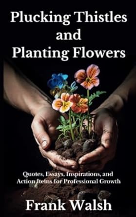 plucking thistles and planting flowers quotes essays inspirations and action items for professional growth