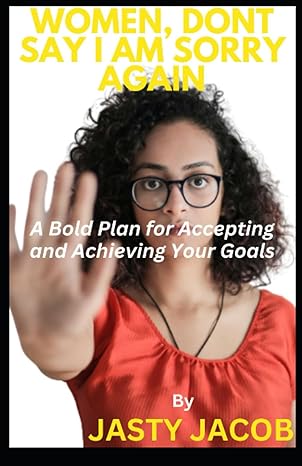 Women Dont Say I Am Sorry Again A Bold Plan For Accepting And Achieving Your Goals