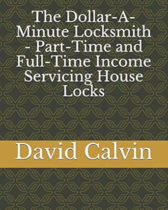 the dollar a minute locksmith part time and full time income servicing house locks 1st edition david calvin