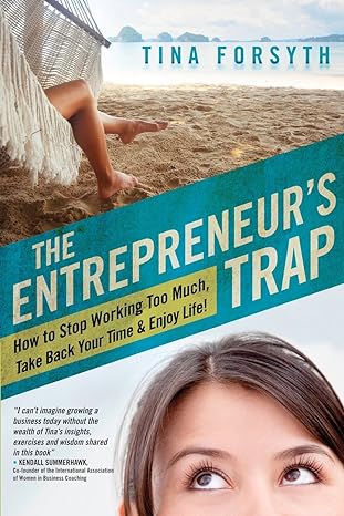 the entrepreneur s trap how to stop working too much take back your time and enjoy life 1st edition tina