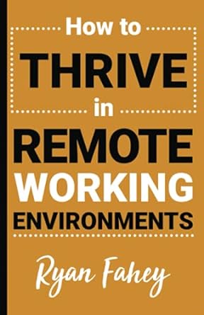how to thrive in remote working environments make remote work all it should be 1st edition ryan b fahey ,joey