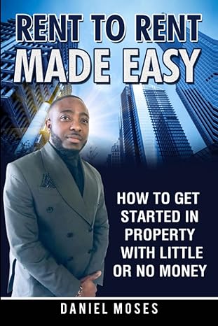 rent to rent made easy how to get started in property with little or no money 1st edition daniel moses