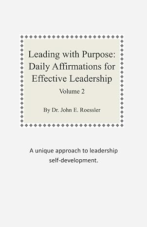 leading with purpose daily affirmations for effective leadership volume 2 1st edition john e. roessler
