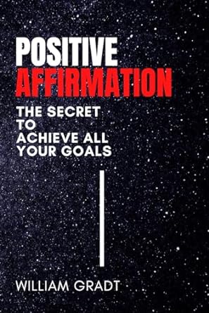 positive affirmation the secret to achieve all your goals 1st edition william gradt 979-8862461152