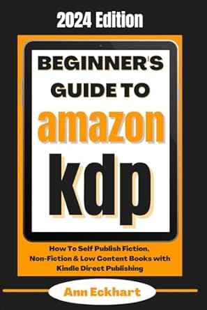 beginner s guide to amazon kdp 2024 edition how to self publish fiction non fiction and low content books