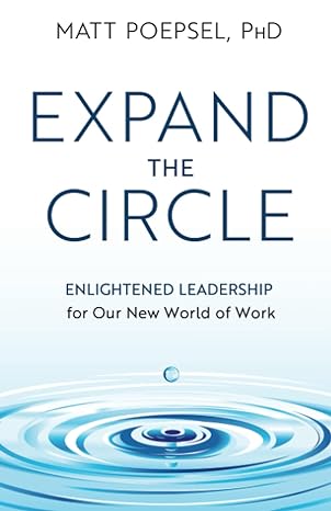 expand the circle enlightened leadership for our new world of work 1st edition matt poepsel 979-8889266518