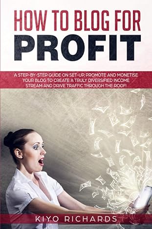 how to blog for profit a step by step guide on set up promote and monetise your blog to create a truly