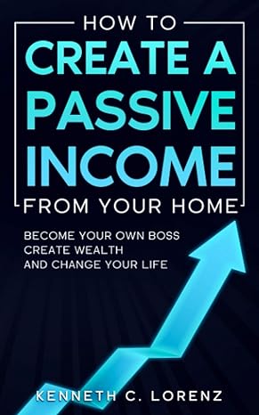 how to create a passive income from your home become your own boss create wealth and change your life 1st