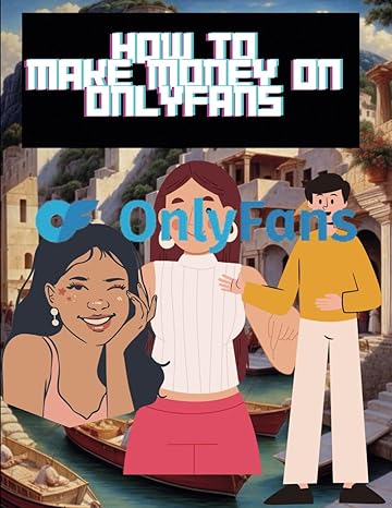 how to make money on onlyfans a comprehensive guide to building a successful business on the content