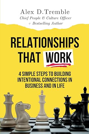 Relationships That Work 4 Simple Steps To Building Intentional Connections In Business And In Life