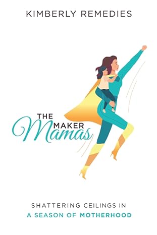 the maker mamas shattering ceilings in a season of motherhood 1st edition kimberly remedies ,krista dunk