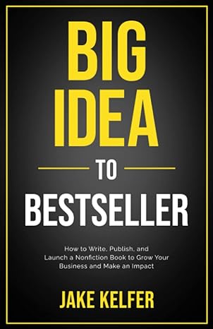 big idea to bestseller how to write publish and launch a nonfiction book to grow your business and make an