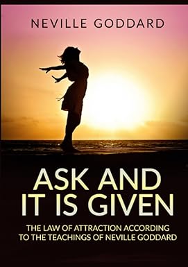 ask and it is given the law of attraction according to the teachings of neville goddard 1st edition neville