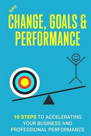 change goals and performance 10 steps to accelerating your business and professional performance 1st edition