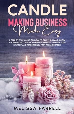 candle making business made easy a step by step guide on how to start run and grow a home based candle making