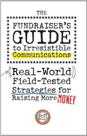 the fundraiser s guide to irresistible communications real world field tested strategies for raising more