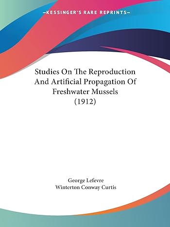 studies on the reproduction and artificial propagation of freshwater mussels 1st edition george lefevre