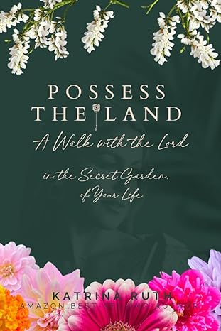 possess the land a walk with the lord in the secret garden of your life 1st edition katrina ruth