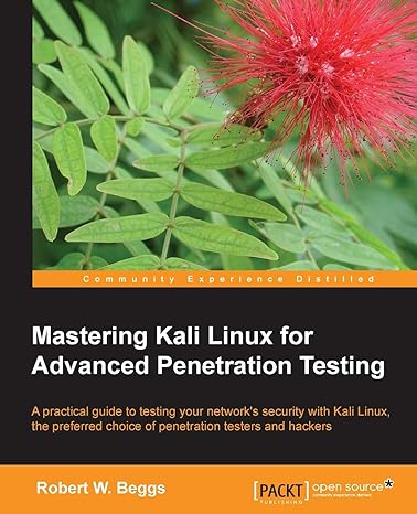 Mastering Kali Linux For Advanced Penetration Testing A Practical Guide To Testing Your Networks Security With Kali Linux The Preferred Choice Of Penetration Testers And Hackers