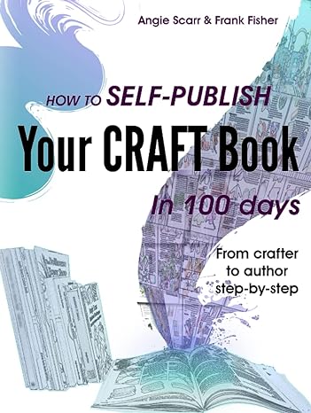 how to self publish your craft book in 100 days from crafter to author step by step 1st edition angie scarr