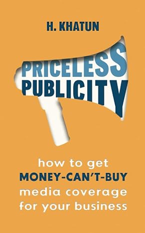 priceless publicity how to get money can t buy media coverage for your business 1st edition h khatun