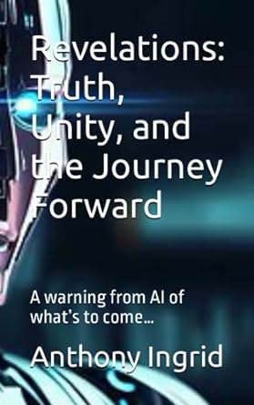revelations truth unity and the journey forward a warning from ai of whats to come 1st edition anthony ingrid