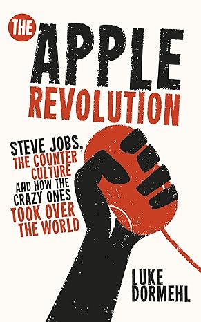 the apple revolution steve jobs the counter culture and how the crazy ones took over the world 1st edition