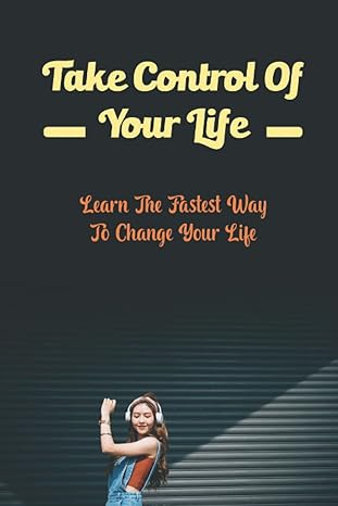 take control of your life learn the fastest way to change your life 1st edition irving kirwin 979-8437741115