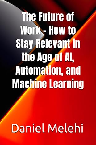 the future of work how to stay relevant in the age of ai automation and machine learning 1st edition daniel