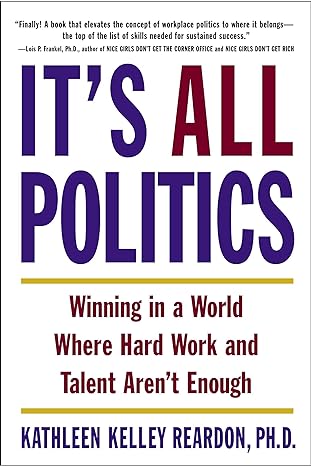 it s all politics winning in a world where hard work and talent aren t enough no-value edition kathleen kelly